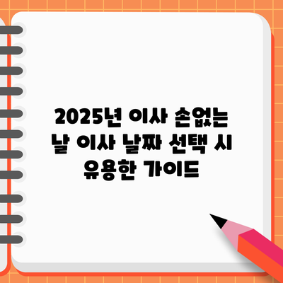 2025년 이사 손없는 날: 이사 날짜 선택 시 유용한 가이드