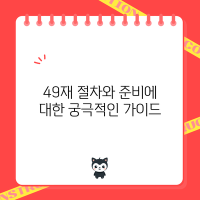 49재 절차와 준비에 대한 궁극적인 가이드