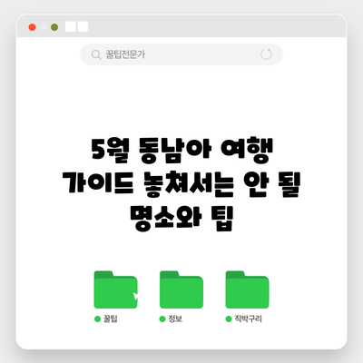 5월 동남아 여행 가이드: 놓쳐서는 안 될 명소와 팁