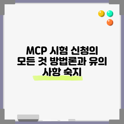 MCP 시험 신청의 모든 것: 방법론과 유의 사항 숙지