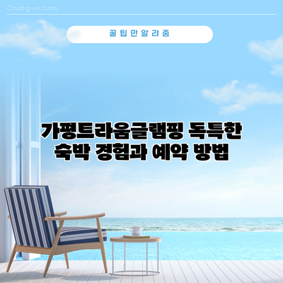 가평트라움글램핑: 독특한 숙박 경험과 예약 방법