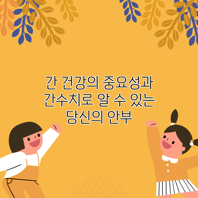 간 건강의 중요성과 간수치로 알 수 있는 당신의 안부