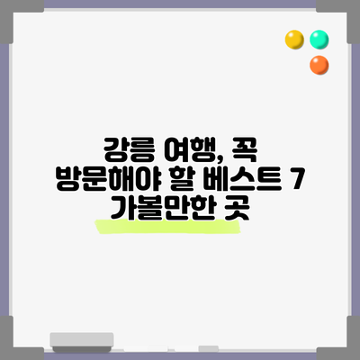 강릉 여행, 꼭 방문해야 할 베스트 7 가볼만한 곳