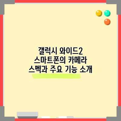 갤럭시 와이드2 스마트폰의 카메라 스펙과 주요 기능 소개