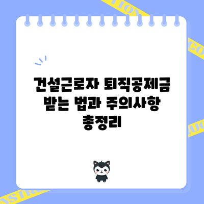 건설근로자 퇴직공제금 받는 법과 주의사항 총정리