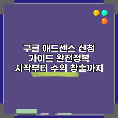 구글 애드센스 신청 가이드 완전정복: 시작부터 수익 창출까지