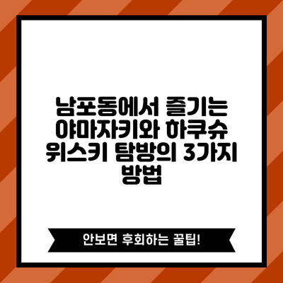 남포동에서 즐기는 야마자키와 하쿠슈: 위스키 탐방의 3가지 방법
