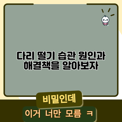다리 떨기 습관: 원인과 해결책을 알아보자