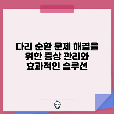 다리 순환 문제 해결을 위한 증상 관리와 효과적인 솔루션