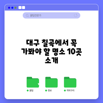대구 칠곡에서 꼭 가봐야 할 명소 10곳 소개