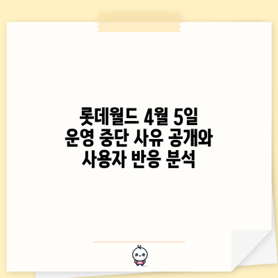 롯데월드 4월 5일 운영 중단 사유 공개와 사용자 반응 분석