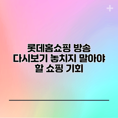 롯데홈쇼핑 방송 다시보기: 놓치지 말아야 할 쇼핑 기회