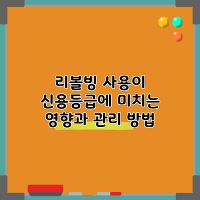 리볼빙 사용이 신용등급에 미치는 영향과 관리 방법
