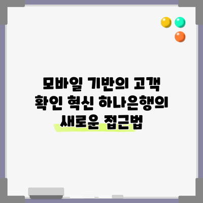 모바일 기반의 고객 확인 혁신: 하나은행의 새로운 접근법