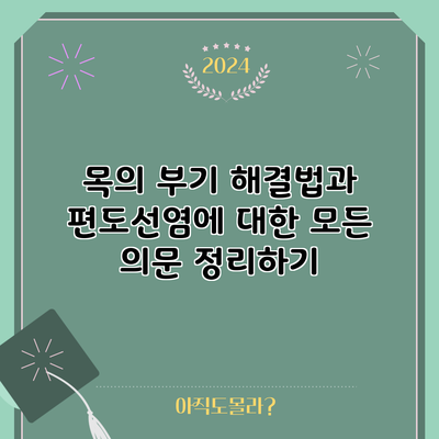 목의 부기 해결법과 편도선염에 대한 모든 의문 정리하기
