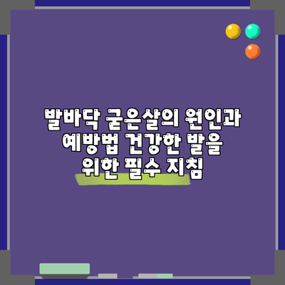 발바닥 굳은살의 원인과 예방법: 건강한 발을 위한 필수 지침