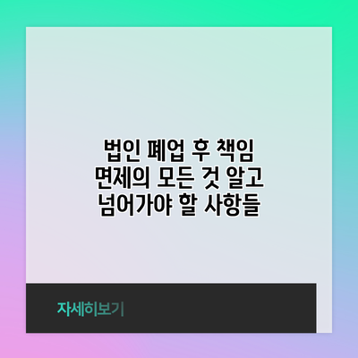 법인 폐업 후 책임 면제의 모든 것: 알고 넘어가야 할 사항들