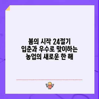봄의 시작: 24절기 입춘과 우수로 맞이하는 농업의 새로운 한 해