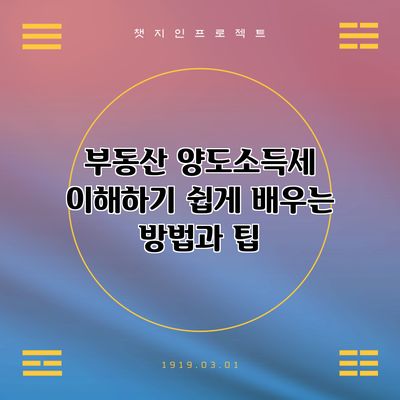 부동산 양도소득세 이해하기: 쉽게 배우는 방법과 팁