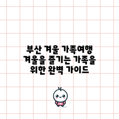 부산 겨울 가족여행: 겨울을 즐기는 가족을 위한 완벽 가이드