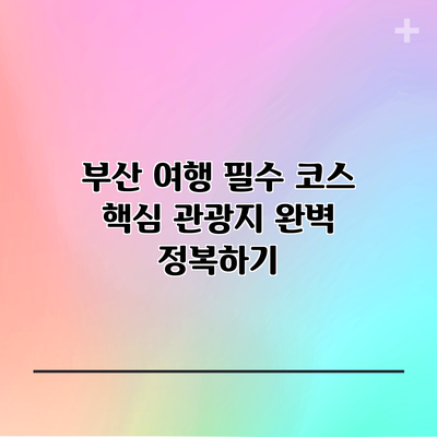 부산 여행 필수 코스: 핵심 관광지 완벽 정복하기