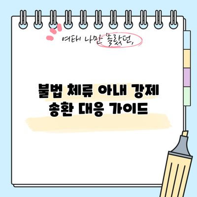 불법 체류 아내 강제 송환 대응 가이드