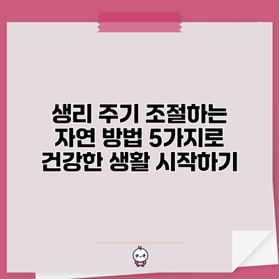 생리 주기 조절하는 자연 방법 5가지로 건강한 생활 시작하기