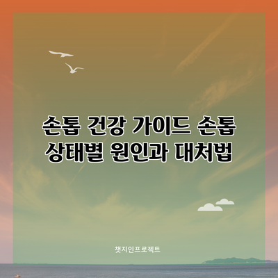 손톱 건강 가이드: 손톱 상태별 원인과 대처법