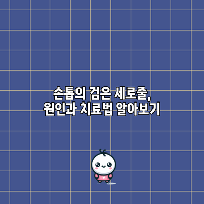손톱의 검은 세로줄, 원인과 치료법 알아보기