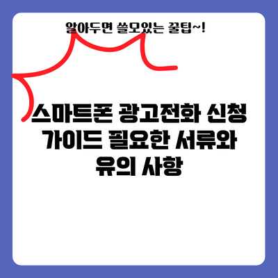 스마트폰 광고전화 신청 가이드: 필요한 서류와 유의 사항