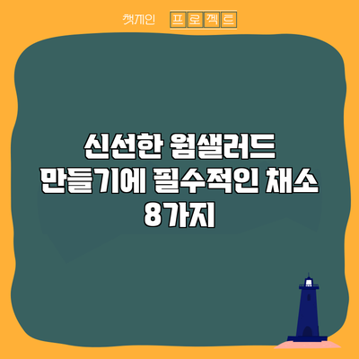 신선한 웜샐러드 만들기에 필수적인 채소 8가지