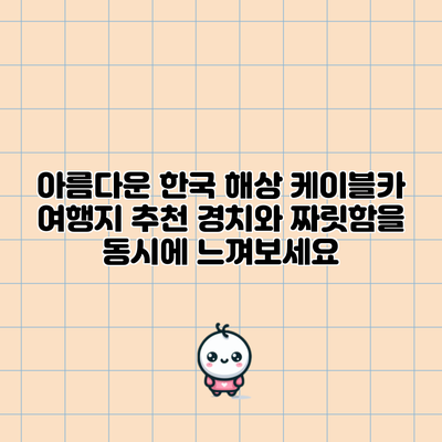 아름다운 한국 해상 케이블카 여행지 추천: 경치와 짜릿함을 동시에 느껴보세요