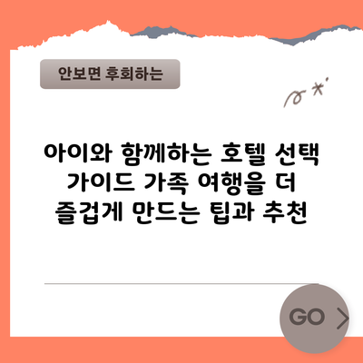 아이와 함께하는 호텔 선택 가이드: 가족 여행을 더 즐겁게 만드는 팁과 추천