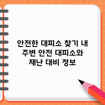 안전한 대피소 찾기: 내 주변 안전 대피소와 재난 대비 정보