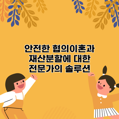 안전한 협의이혼과 재산분할에 대한 전문가의 솔루션