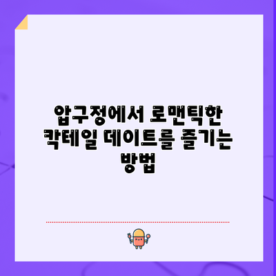 압구정에서 로맨틱한 칵테일 데이트를 즐기는 방법