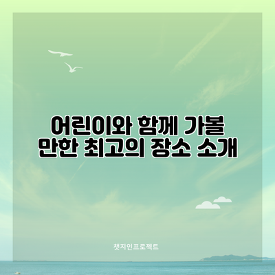 어린이와 함께 가볼 만한 최고의 장소 소개
