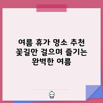 여름 휴가 명소 추천: 꽃길만 걸으며 즐기는 완벽한 여름