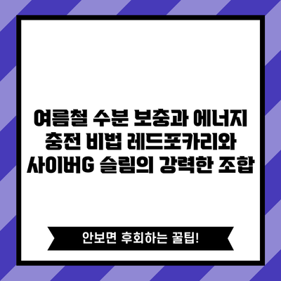 여름철 수분 보충과 에너지 충전 비법: 레드포카리와 사이버G 슬림의 강력한 조합