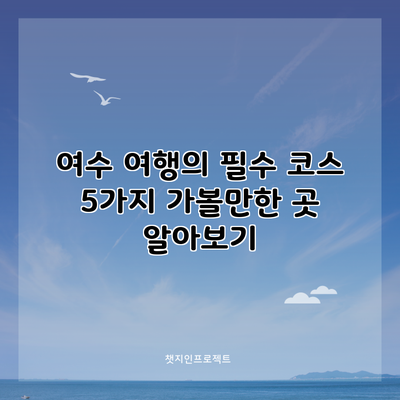 여수 여행의 필수 코스: 5가지 가볼만한 곳 알아보기
