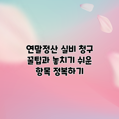 연말정산 실비 청구 꿀팁과 놓치기 쉬운 항목 정복하기