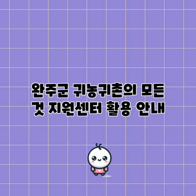완주군 귀농귀촌의 모든 것: 지원센터 활용 안내