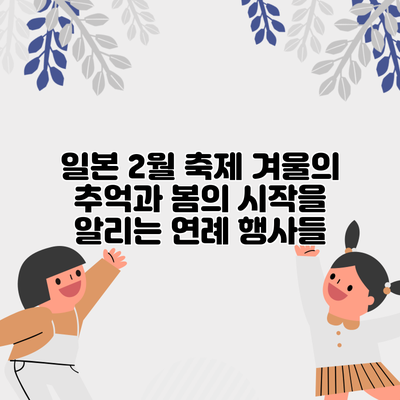 일본 2월 축제: 겨울의 추억과 봄의 시작을 알리는 연례 행사들