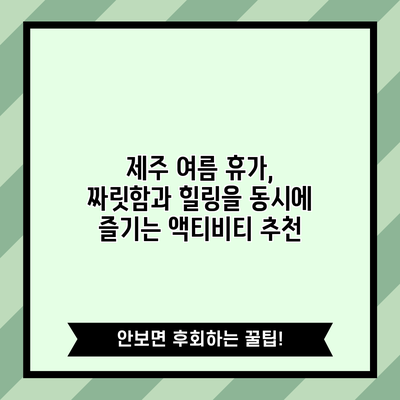 제주 여름 휴가, 짜릿함과 힐링을 동시에 즐기는 액티비티 추천