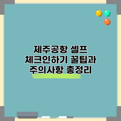 제주공항 셀프 체크인하기: 꿀팁과 주의사항 총정리