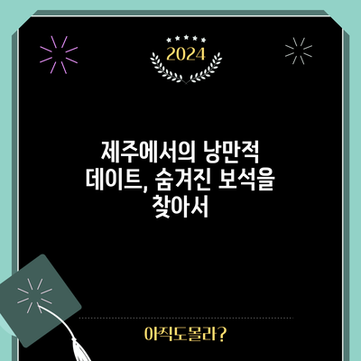 제주에서의 낭만적 데이트, 숨겨진 보석을 찾아서