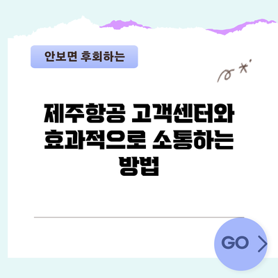제주항공 고객센터와 효과적으로 소통하는 방법