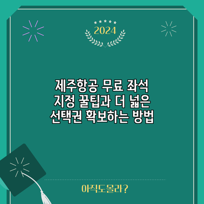 제주항공 무료 좌석 지정 꿀팁과 더 넓은 선택권 확보하는 방법
