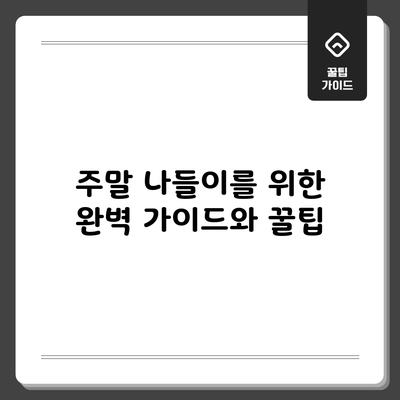 주말 나들이를 위한 완벽 가이드와 꿀팁