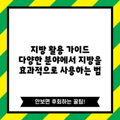 지방 활용 가이드: 다양한 분야에서 지방을 효과적으로 사용하는 법